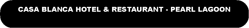 Rounded Rectangle: CASA BLANCA HOTEL & RESTAURANT - PEARL LAGOON