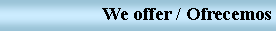 Text Box: We offer / Ofrecemos